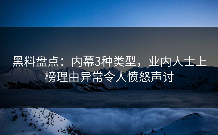 黑料盘点：内幕3种类型，业内人士上榜理由异常令人愤怒声讨