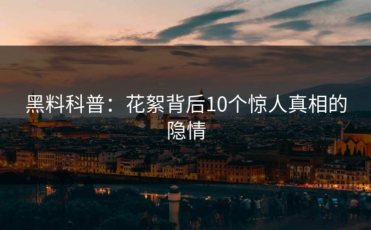 黑料科普：花絮背后10个惊人真相的隐情