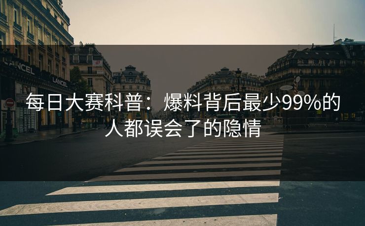 每日大赛科普：爆料背后最少99%的人都误会了的隐情