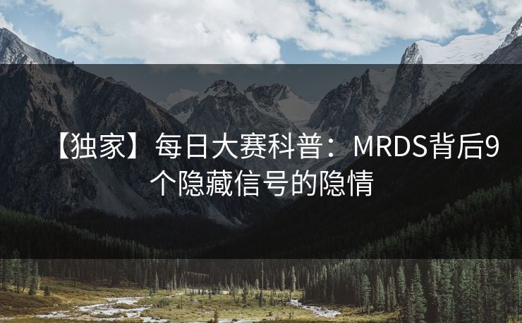 【独家】每日大赛科普：MRDS背后9个隐藏信号的隐情