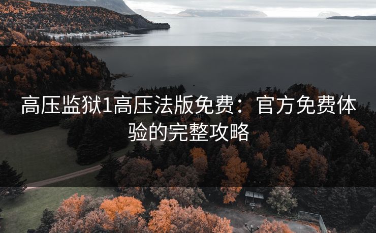 高压监狱1高压法版免费：官方免费体验的完整攻略