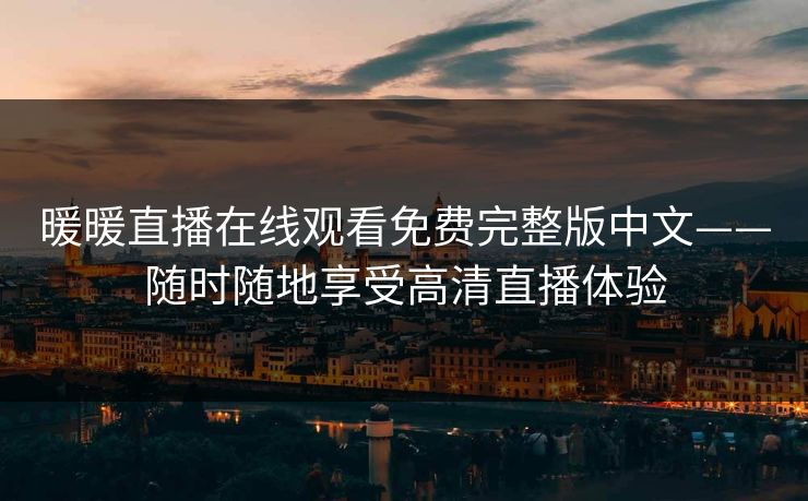 暖暖直播在线观看免费完整版中文——随时随地享受高清直播体验