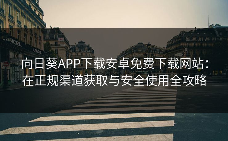 向日葵APP下载安卓免费下载网站：在正规渠道获取与安全使用全攻略