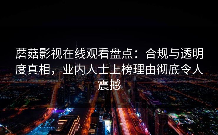 蘑菇影视在线观看盘点:合规与透明度真相,业内人士上榜理由彻底令人震撼