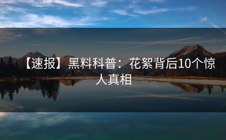 【速报】黑料科普:花絮背后10个惊人真相