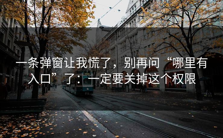 一条弹窗让我慌了,别再问“哪里有入口”了:一定要关掉这个权限 一条弹窗让我慌了,别再问“哪里有入口”了:一定要关掉这个权限